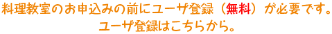 料理教室のお申込みの前にユーザ登録（無料）が必要です。ユーザ登録はこちらから。